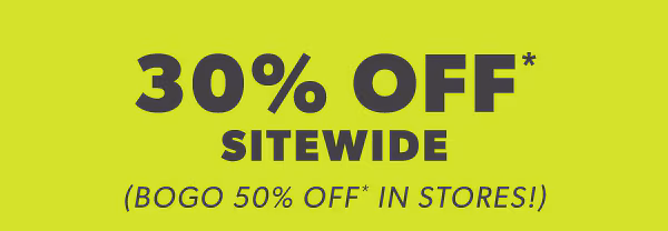 30% off* sitewide. (Bogo 50% off* in stores!)