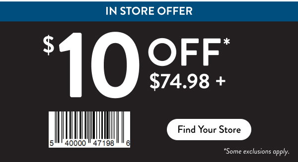 In store offer $10 off* $74.98+ Find Your Store