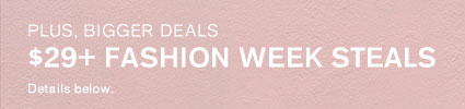 Plus, Bigger Deals; $29+ Fashion Week Steals