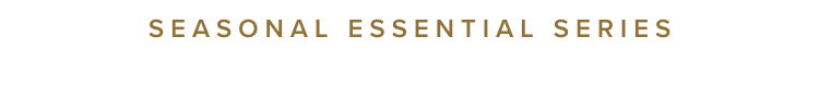 SEASONAL ESSENTIAL SERIES