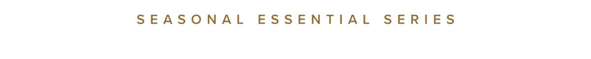 SEASONAL ESSENTIAL SERIES