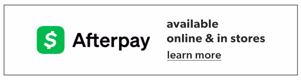 Afterpay. Available online & in stores. Learn more.