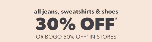 All jeans, sweatshirts & shoes 30% off* or bogo 50% off* in stores.