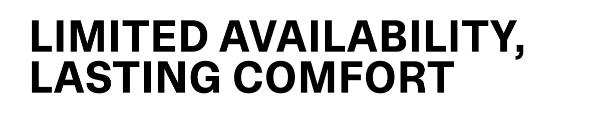 Limited Availability, Lasting Comfort