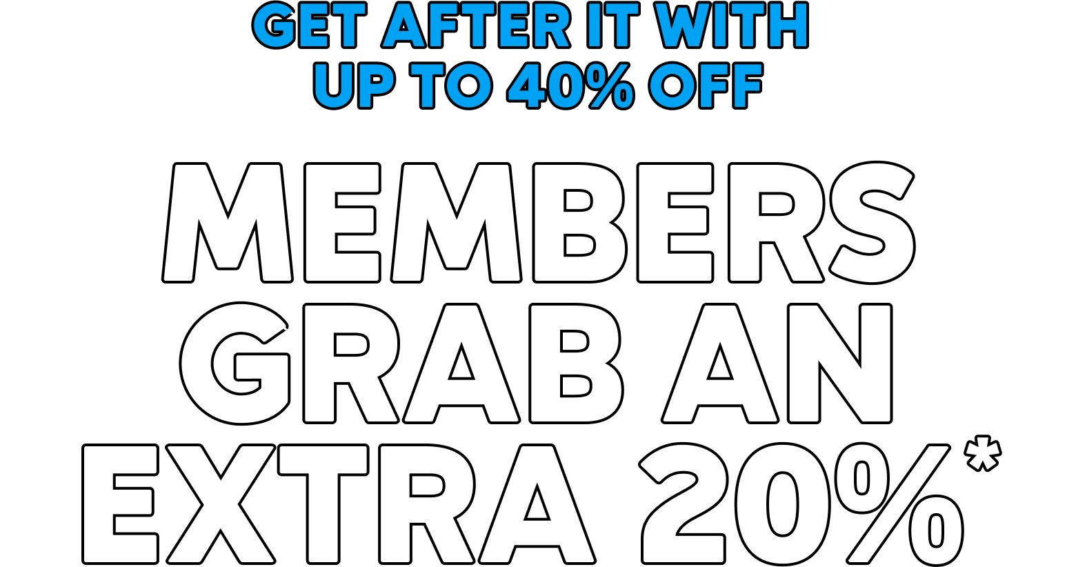 Get after it with up to 40% off. Members grab an extra 20%.