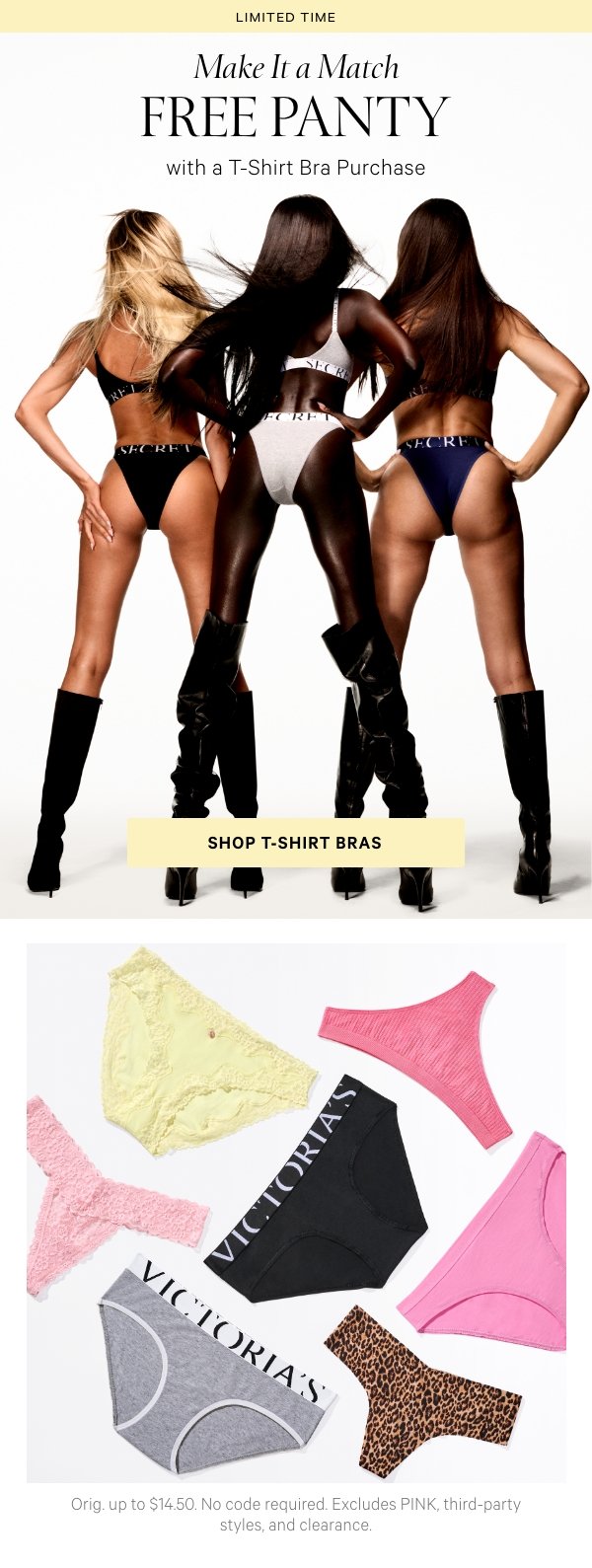 Limited Time    Make It a Match   Free Panty   with a T-Shirt Bra Purchase. Orig. up to $14.50. No code required. Excludes PINK, third-party styles, and clearance.   Shop T-Shirt Bras >