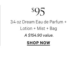  $95 3.4 oz Day Dream Eau de Parfum + Lotion + Mist + Bag   A $154.90 value.    Shop Now > 