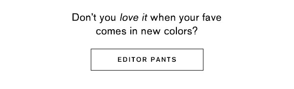 Don't you love it when your fave comes in new colors? Shop Editor Pants