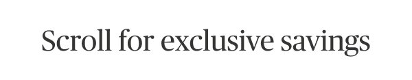 Scroll for exclusive savings