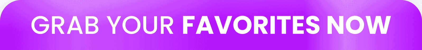Grab Your Favorites Now