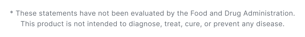 * These statements have not been evaluated by the Food and Drug Administration. This product is not intended to diagnose, treat, cure, or prevent any disease.