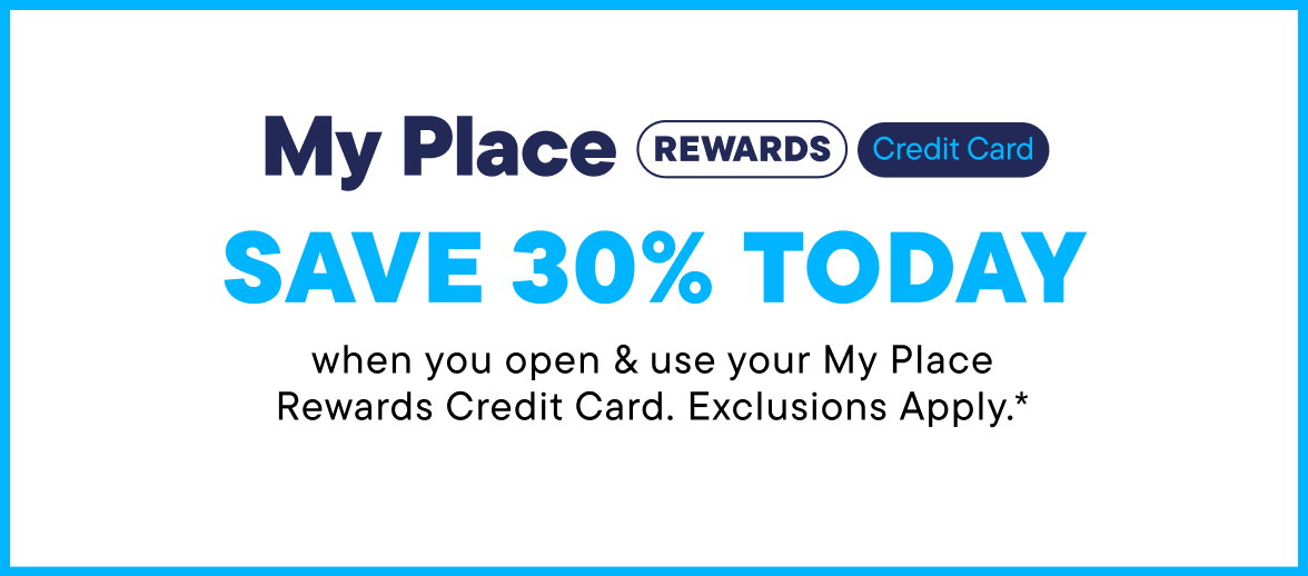 Save 30% Today when you open & use your My Place Rewards Credit Card