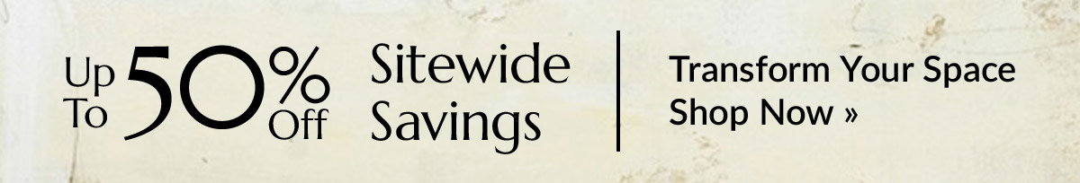 Transform your space with up to 50% off sitewide