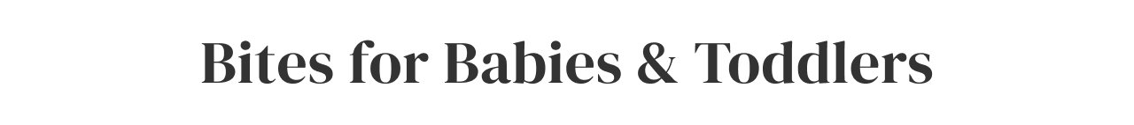 Bites for Babies + Toddlers
