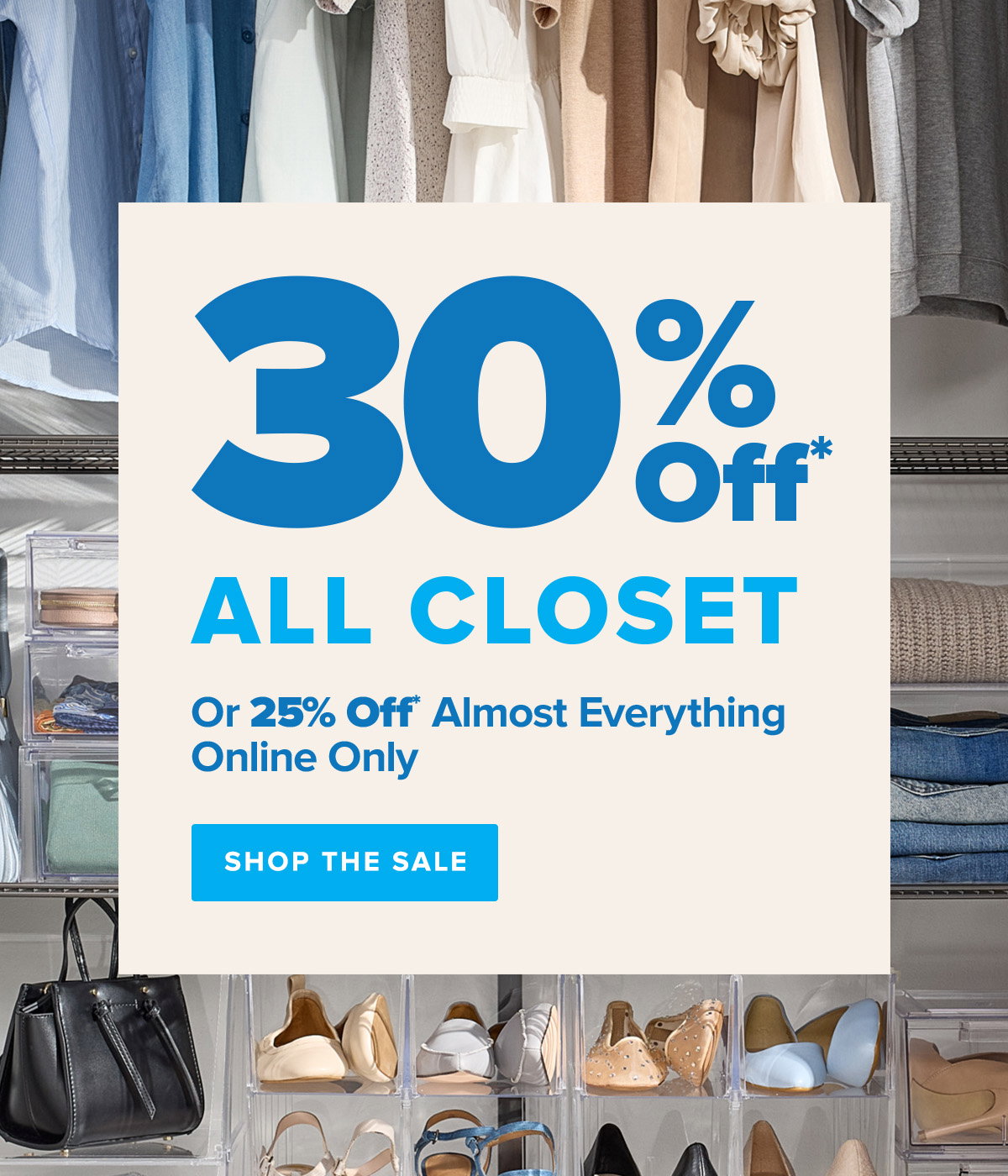 30 Percent Off* All Closet + 25 Percent Off* Almost Everything In-store and Online - Shop The Sale