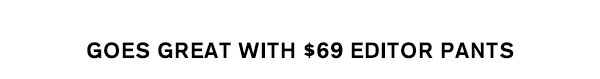 Goes Great With $69 Editor Pants
