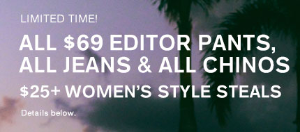 Limited Time! All $69 Editor Pants, All Jeans, & All Chinos ; $25+ Women's Style Steals