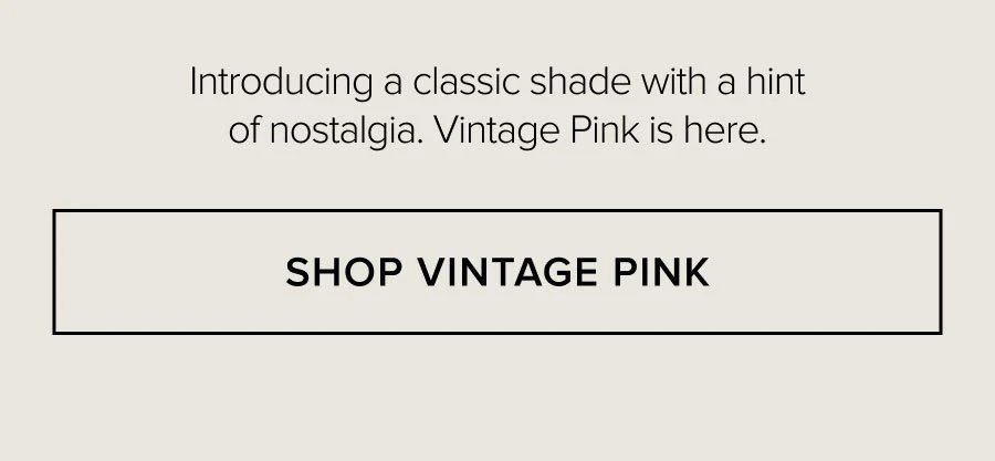 Introducing a classic shade with a hint of nostalgia. Vintage Pink is here. SHOP VINTAGE PINK
