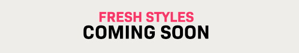 New Styles Coming Soon