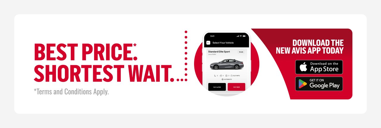 BEST PRICE: SHORTEST WAIT. *Terms and Conditions Apply. See Avis.com/bestprice for details. | DOWNLOAD THE NEW AVIS APP TODAY