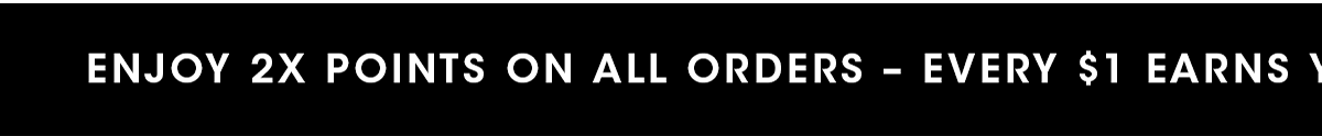 ENJOY 2X POINTS ON ALL ORDERS