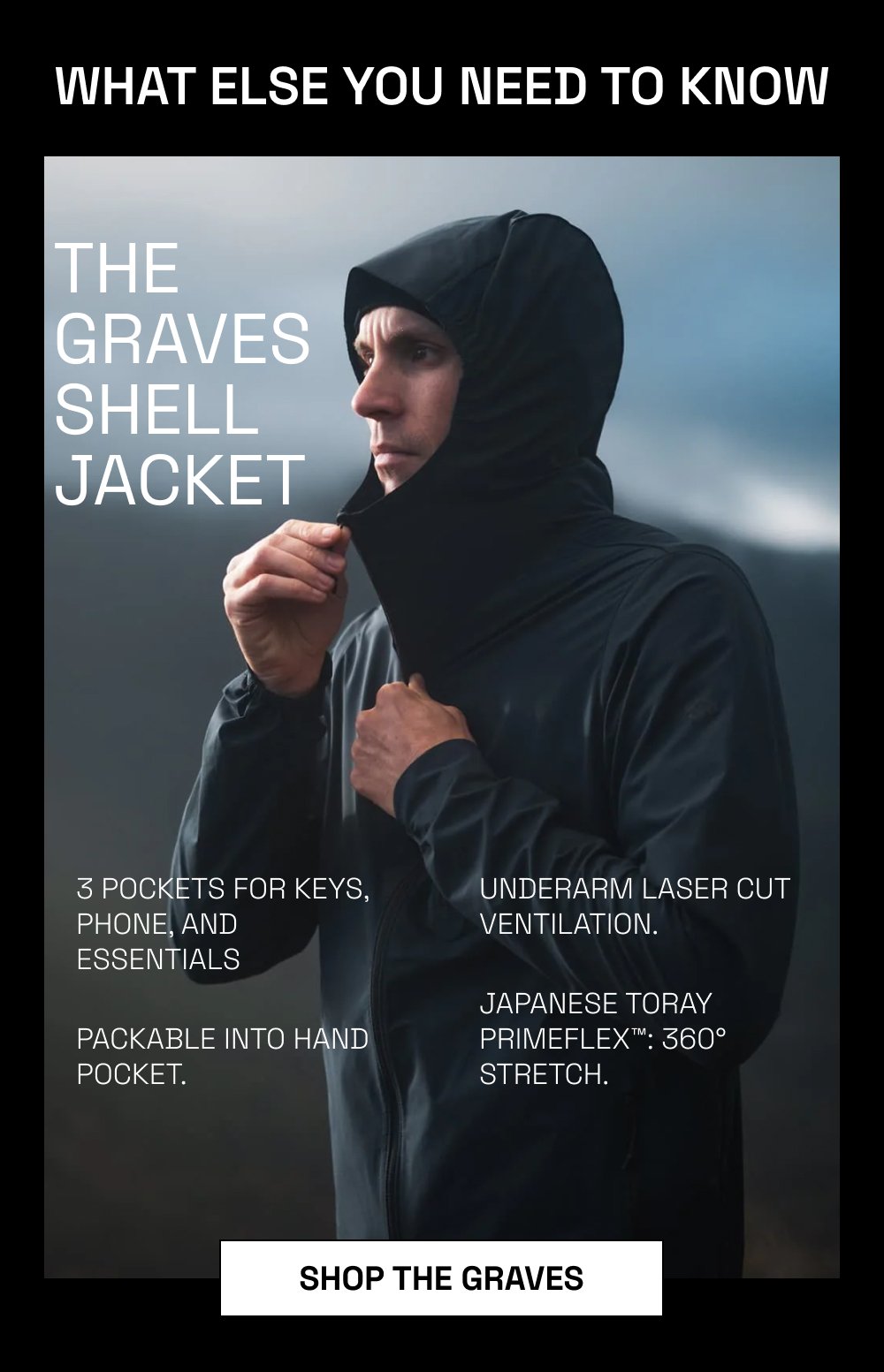 What Else You Need to Know The Graves Shell Jacket 3 pockets for keys, phone, and essentials Packable into hand pocket. Underarm laser cut...