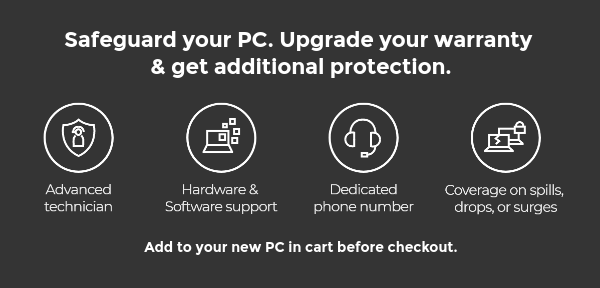 Upgrade your warranty & get additional protection. Add it to your new PC in cart before checkout.