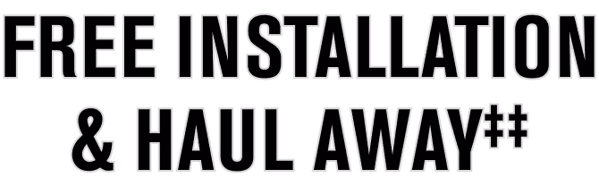 Free installation & haul away ‡‡