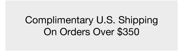 Complimentary U.S. Shipping On Orders Over $350