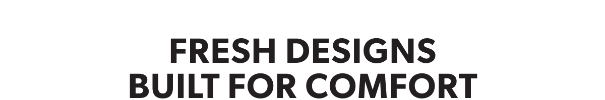 Fresh Designs Built For Comfort