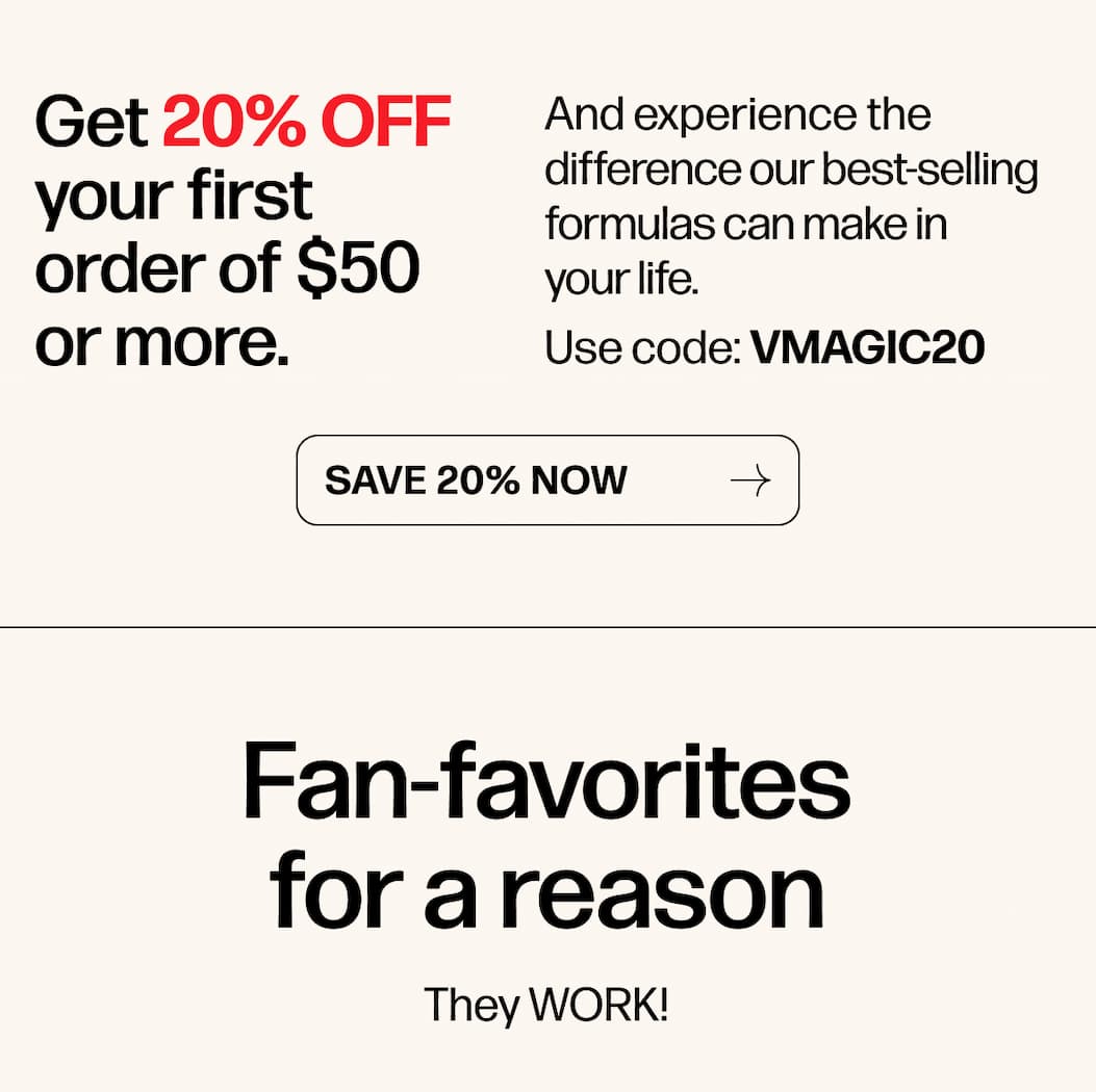 Get 20% OFF your first order of $50 or more. Use code: VMAGIC20