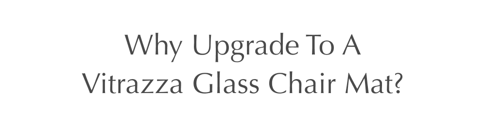Why Upgrade To A Vitrazza Glass Chair Mat?