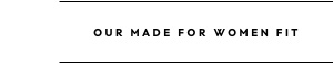 Our Made For Women Fit