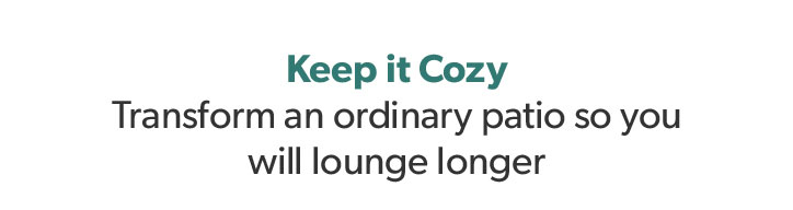 Keep it Cozy. Transform an ordinary patio so you will lounge longer