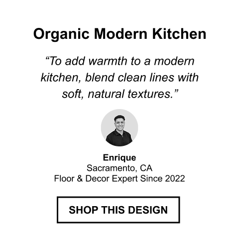 Organic Modern Kitchen | 'To add warmth to a modern kitchen, blend clean lines with soft, natural textures.' | Enrique, Sacramento, CA, Floor & Decor Expert Since 2022 | SHOP THIS DESIGN
