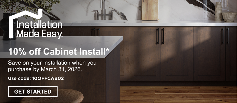 10% off Cabinet Install.* Save on your installation when you purchase by March 31, 2026. GET STARTED.