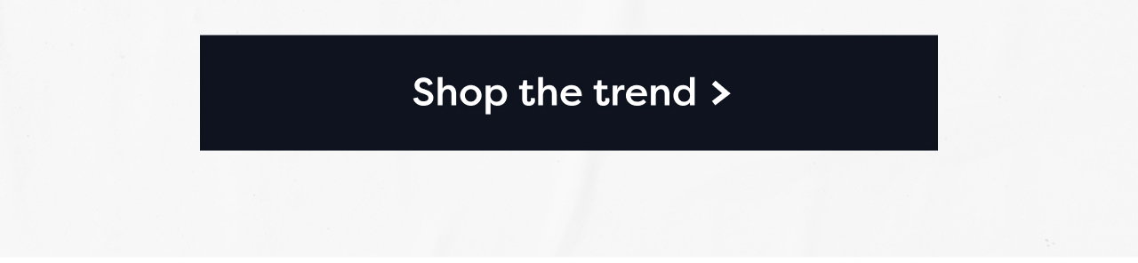 Shop the trend >