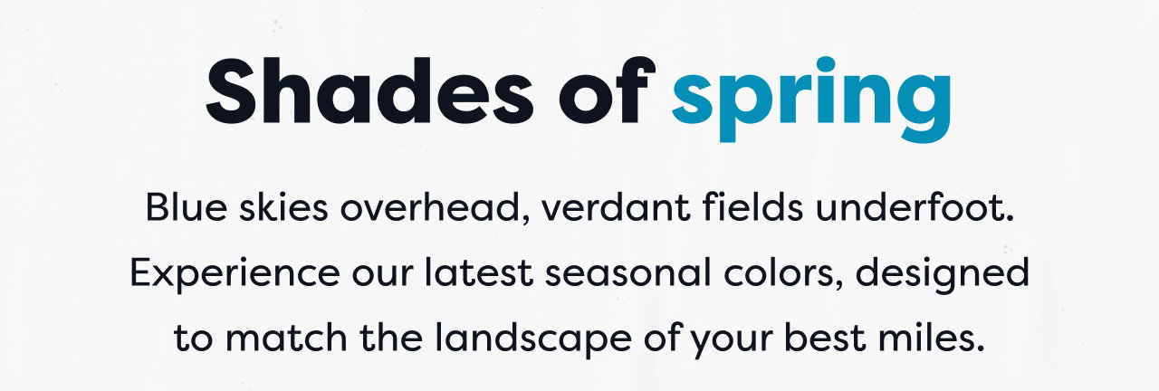 Shades of spring | Blue skies overhead, verdant fields underfoot. Experience our latest seasonal colors, designed to match the landscape of your best miles.