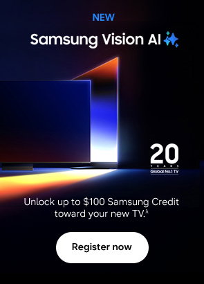 NEW Samsung Vision AI Unlock up to $100 Samsung Credit toward your new TV.λ Register now