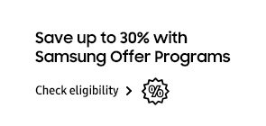 Samsung Offer Programs Save up to 30% with Samsung Offer Programs Check eligibility