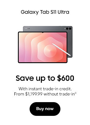 Galaxy Tab S11 Ultra Save up to $600 With instant trade-in credit. From $1,199.99 before eligible trade-inθ Buy now