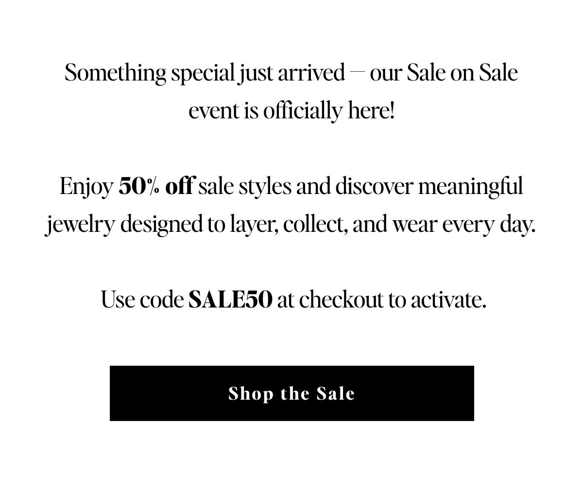 Waxing Poetic | Our Sale on Sale event is live! Use code SALE50 at checkout for 50% off sale styles. Grab your meaningful jewelry today! SHOP THE SALE TODAY!