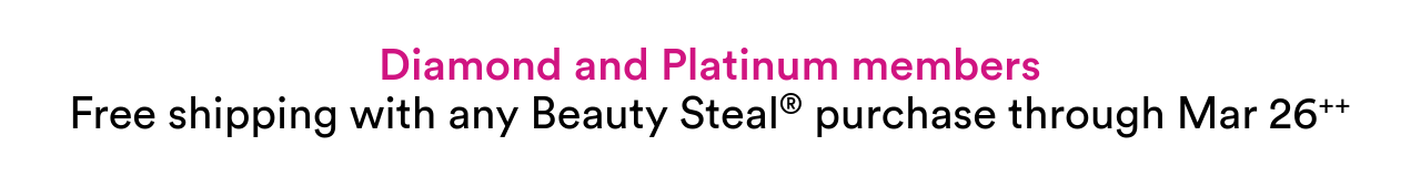 Diamond and Platinum members | free shipping with any Beauty Steal® purchase through 21 Days of Beauty