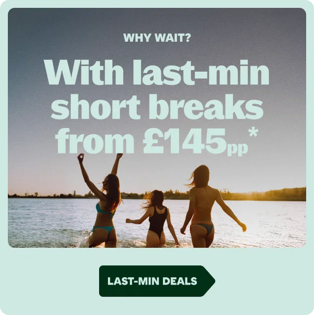 WHY WAIT?
With last-min short breaks from £145pp*
LAST-MIN DEALS