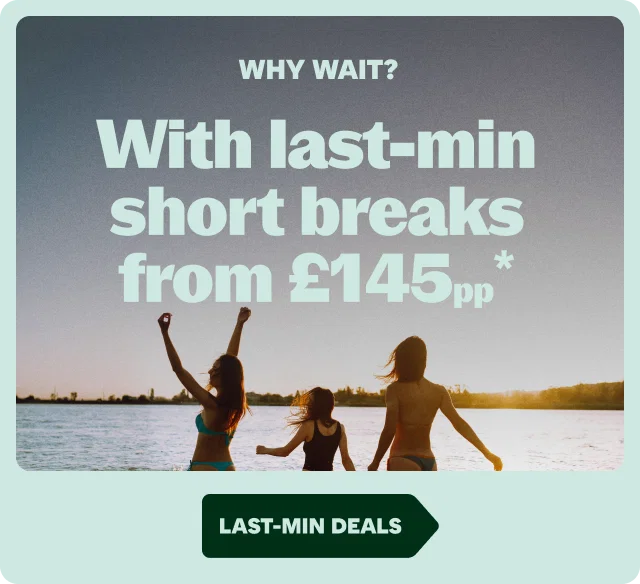 WHY WAIT?
With last-min short breaks from £145pp*
LAST-MIN DEALS