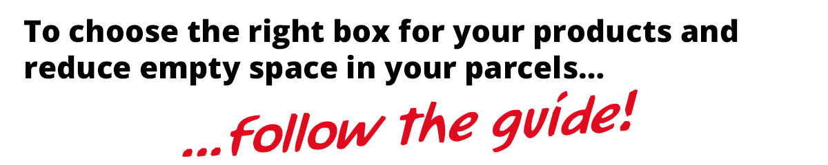 To choose the right box for your products and reduce empty space in your parcels… ...follow the guide! 