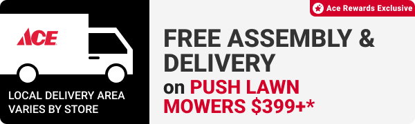 FREE ASSEMBLY & DELIVERY on push lawn mowers $399+*
Ace Rewards Exclusive
Local delivery area varies by store.