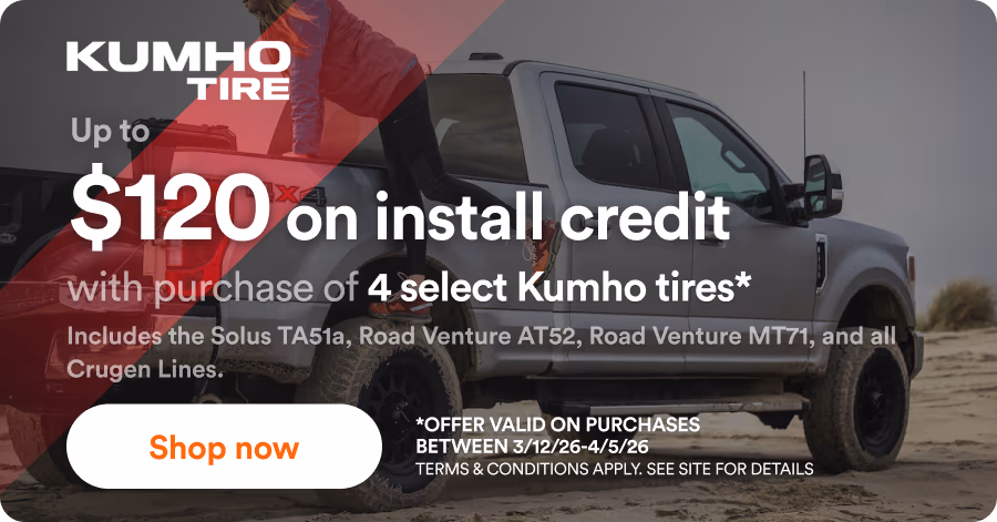 Kumho: Up to $120 on install credit with purchase of 4 select Kumho tires*. Includes the Solus TA51a, Road Venture AT52, Road Venture MT71, and all Crugen Lines. *Offer valid on purchases between 2/1/26-3/31/26. Terms & Conditions apply. See site for details. Shop now