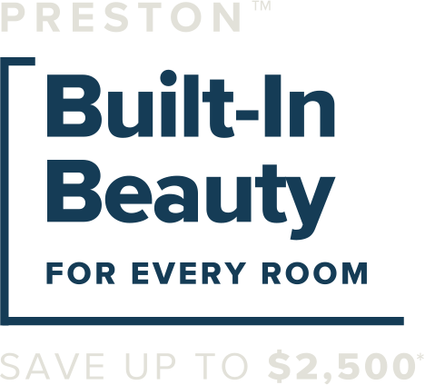 Preston built-in beauty for every room. Save up to $2,500.*
