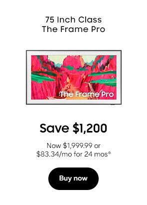75 Inch Class The Frame Pro Save $1,200 Now $1,999.99 or $83.34/mo for 24 mos⊕ Buy now